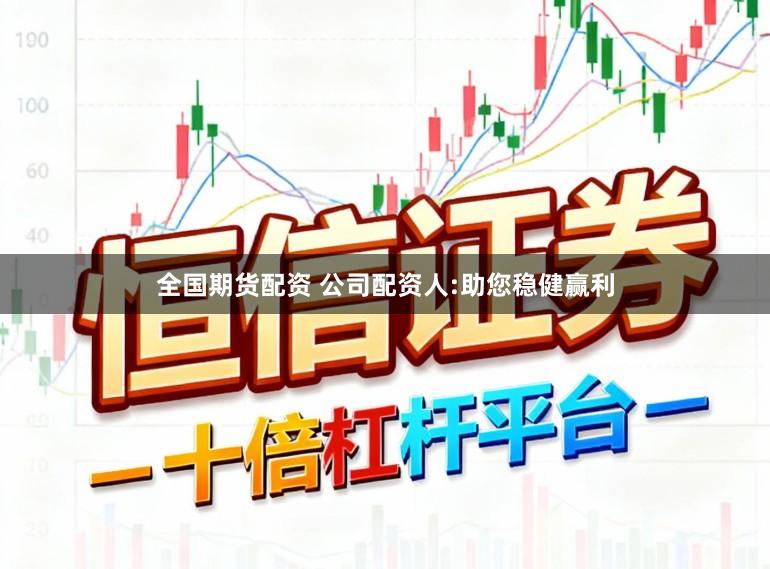 全国期货配资 公司配资人:助您稳健赢利