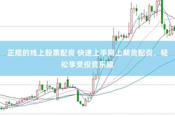 正规的线上股票配资 快速上手网上期货配资，轻松享受投资乐趣
