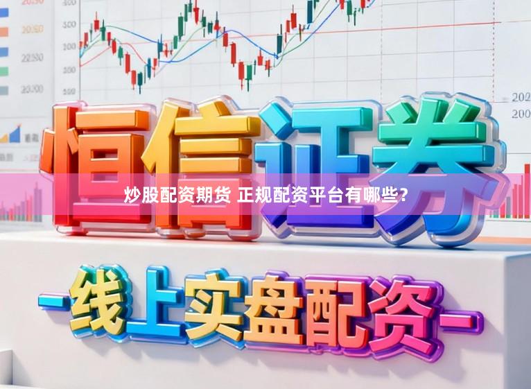 炒股配资期货 正规配资平台有哪些？