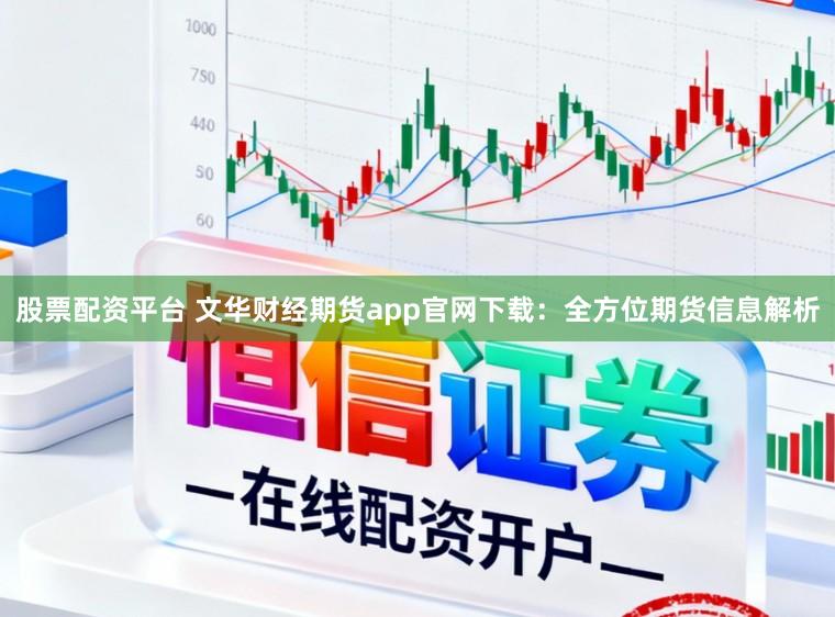 股票配资平台 文华财经期货app官网下载：全方位期货信息解析
