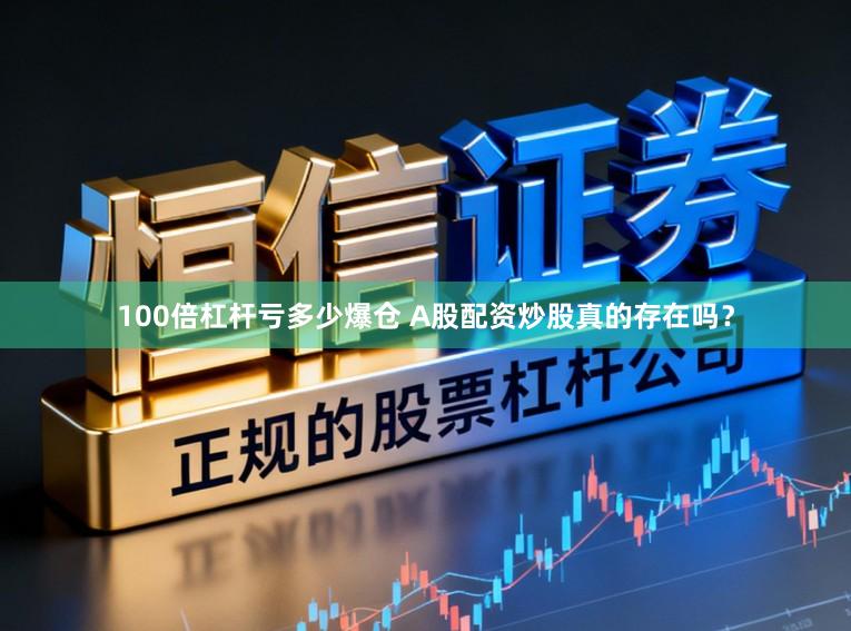 100倍杠杆亏多少爆仓 A股配资炒股真的存在吗？