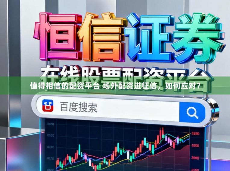 值得相信的配资平台 场外配资进征信，如何应对？