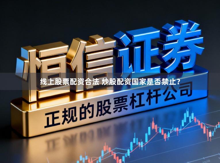 线上股票配资合法 炒股配资国家是否禁止？