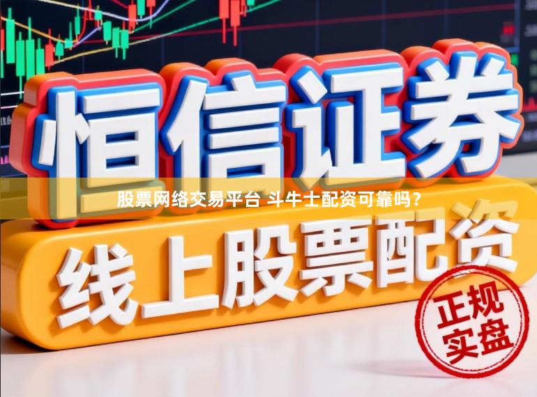 股票网络交易平台 斗牛士配资可靠吗？