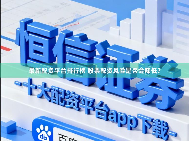 最新配资平台排行榜 股票配资风险是否会降低？