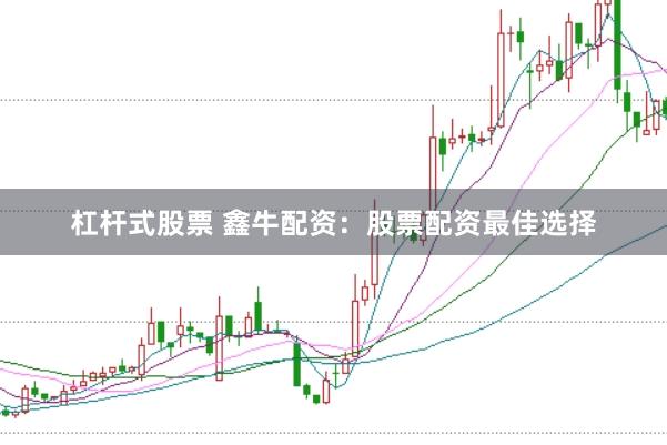 杠杆式股票 鑫牛配资：股票配资最佳选择