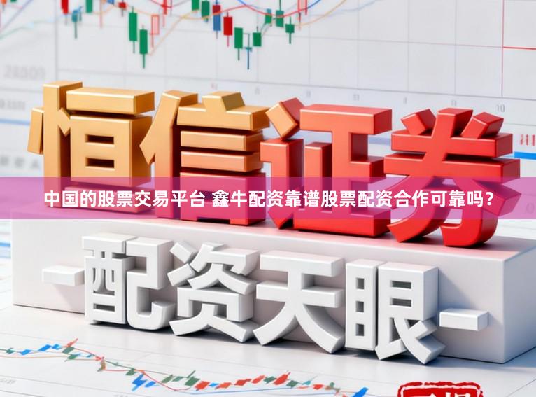 中国的股票交易平台 鑫牛配资靠谱股票配资合作可靠吗？