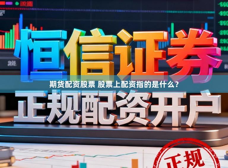 期货配资股票 股票上配资指的是什么?