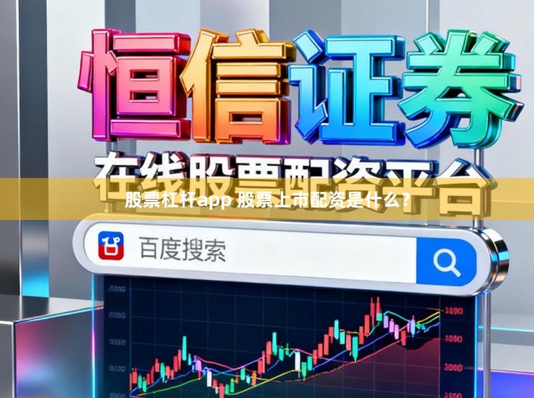 股票杠杆app 股票上市配资是什么？