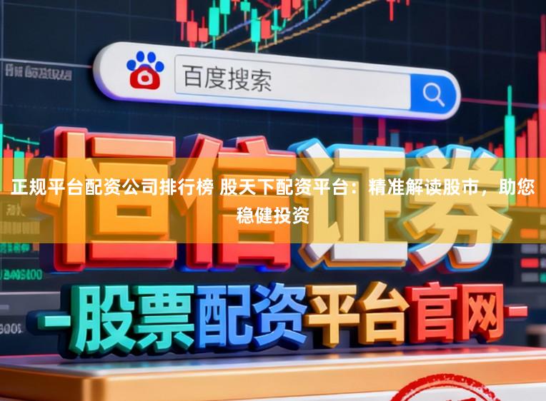 正规平台配资公司排行榜 股天下配资平台：精准解读股市，助您稳健投资