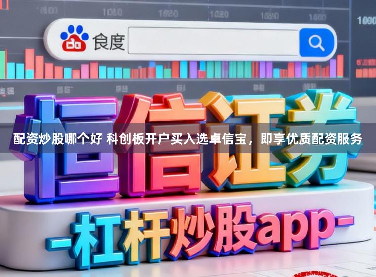 配资炒股哪个好 科创板开户买入选卓信宝，即享优质配资服务