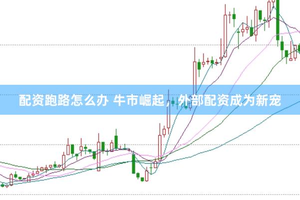 配资跑路怎么办 牛市崛起，外部配资成为新宠