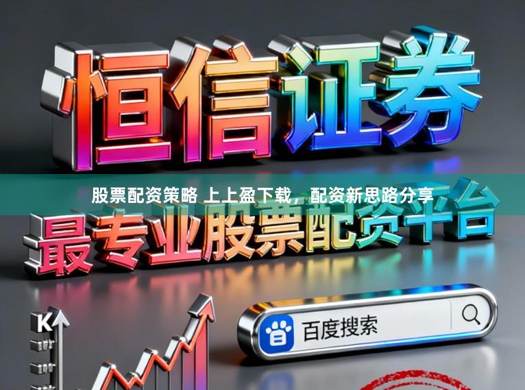 股票配资策略 上上盈下载，配资新思路分享