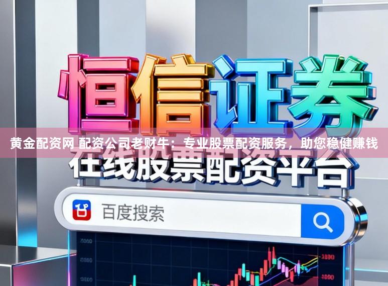 黄金配资网 配资公司老财牛：专业股票配资服务，助您稳健赚钱