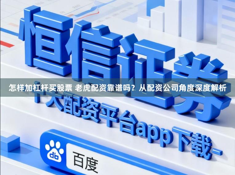 怎样加杠杆买股票 老虎配资靠谱吗？从配资公司角度深度解析