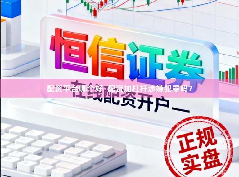 配资平台哪个好  配资加杠杆涉嫌犯罪吗？