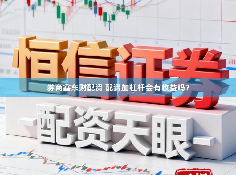 券商鑫东财配资 配资加杠杆会有收益吗？