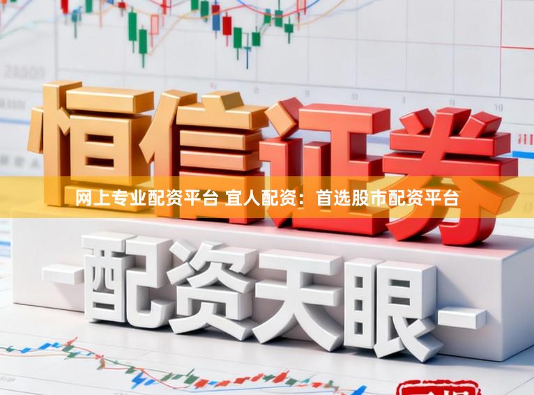 网上专业配资平台 宜人配资:首选股市配资平台