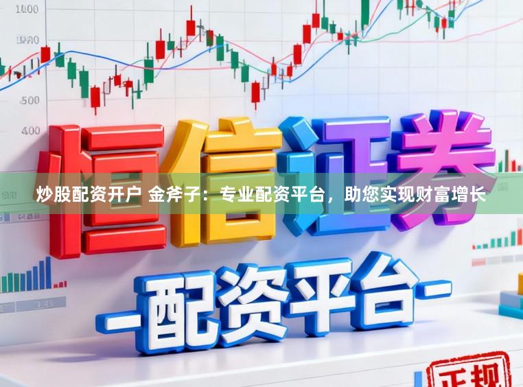 炒股配资开户 金斧子：专业配资平台，助您实现财富增长