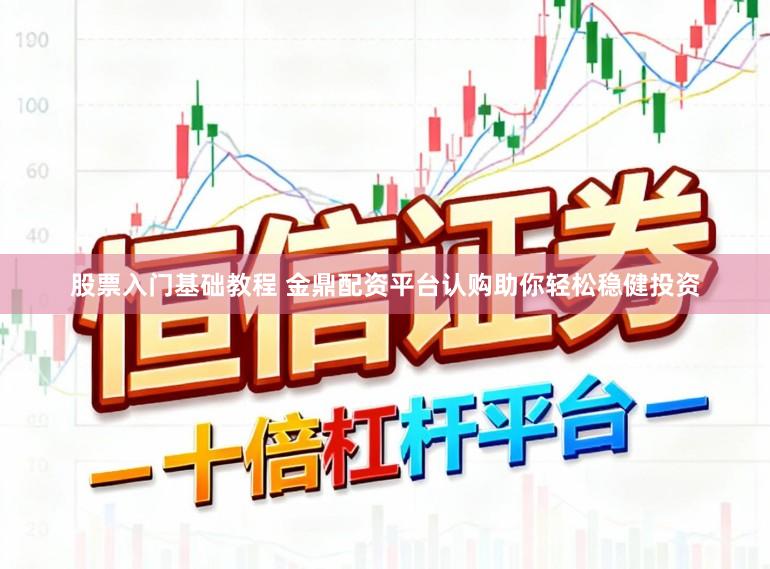 股票入门基础教程 金鼎配资平台认购助你轻松稳健投资