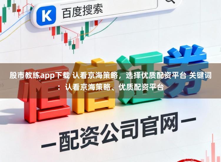 股市教练app下载 认看京海策略,选择优质配资平台 关键词:认看京海策略、优质配资平台