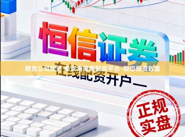 期货公司配资 来京海策略配资平台-助您投资致富