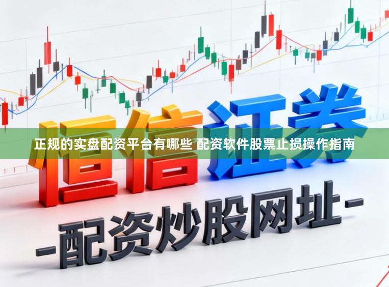 正规的实盘配资平台有哪些 配资软件股票止损操作指南