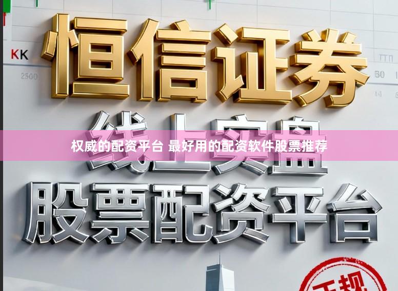 权威的配资平台 最好用的配资软件股票推荐