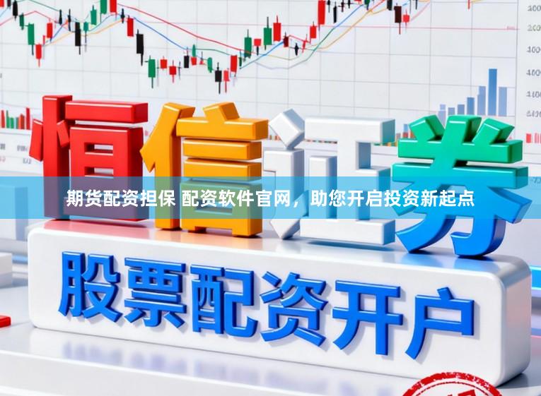 期货配资担保 配资软件官网,助您开启投资新起点