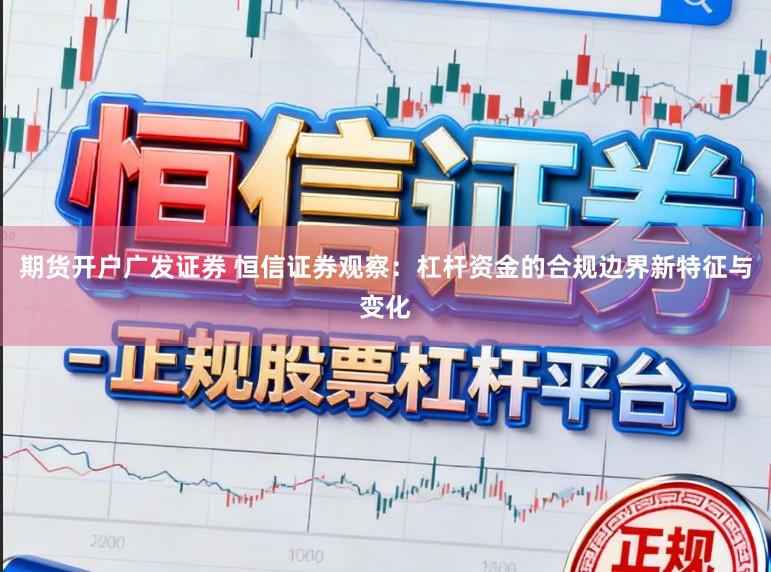 期货开户广发证券 恒信证券观察：杠杆资金的合规边界新特征与变化