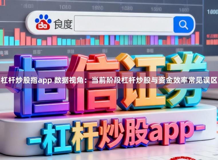 杠杆炒股指app 数据视角:当前阶段杠杆炒股与资金效率常见误区