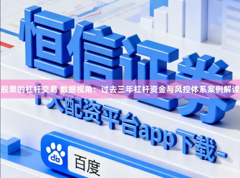 股票的杠杆交易 数据视角：过去三年杠杆资金与风控体系案例解读