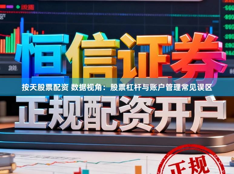 按天股票配资 数据视角：股票杠杆与账户管理常见误区
