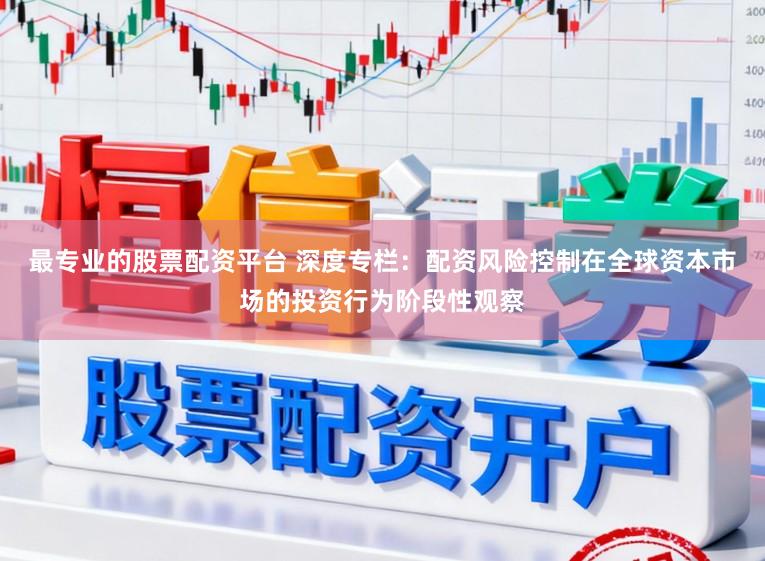 最专业的股票配资平台 深度专栏：配资风险控制在全球资本市场的投资行为阶段性观察