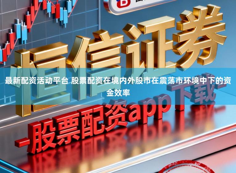最新配资活动平台 股票配资在境内外股市在震荡市环境中下的资金效率