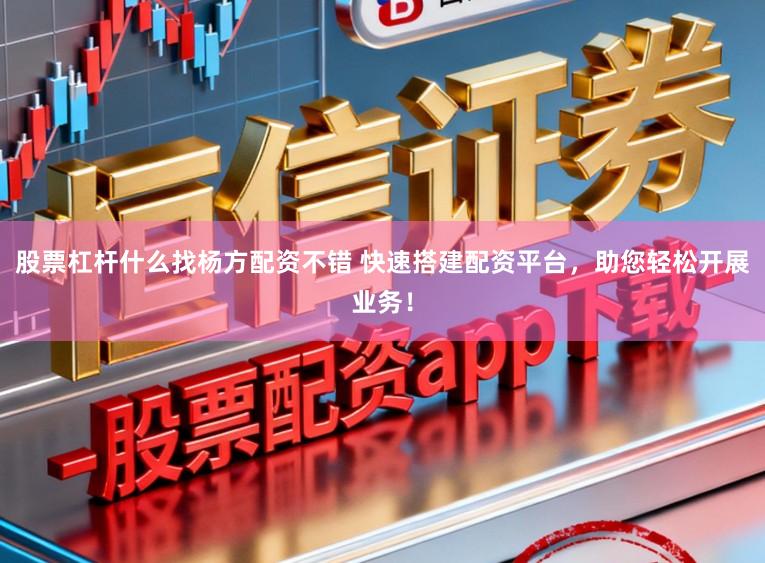 股票杠杆什么找杨方配资不错 快速搭建配资平台,助您轻松开展业务!
