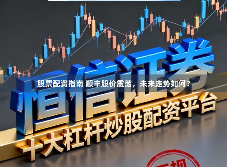 股票配资指南 顺丰股价震荡，未来走势如何？