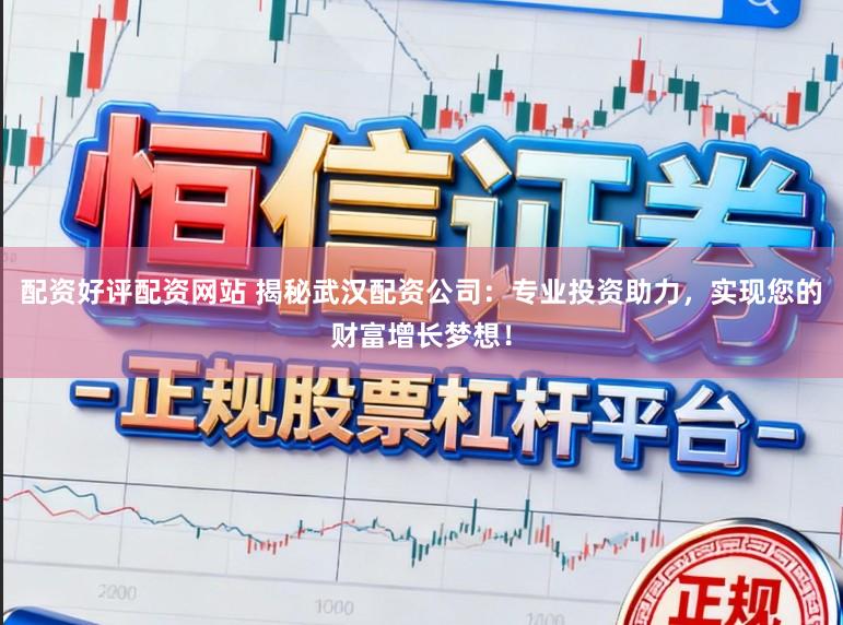 配资好评配资网站 揭秘武汉配资公司:专业投资助力,实现您的财富增长梦想!