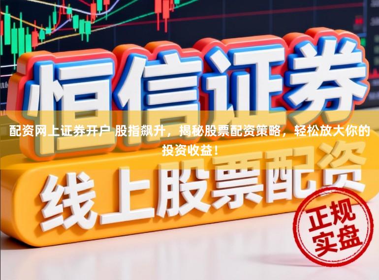 配资网上证券开户 股指飙升，揭秘股票配资策略，轻松放大你的投资收益！