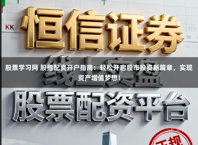 股票学习网 股指配资开户指南:轻松开启股市投资新篇章,实现资产增值梦想!