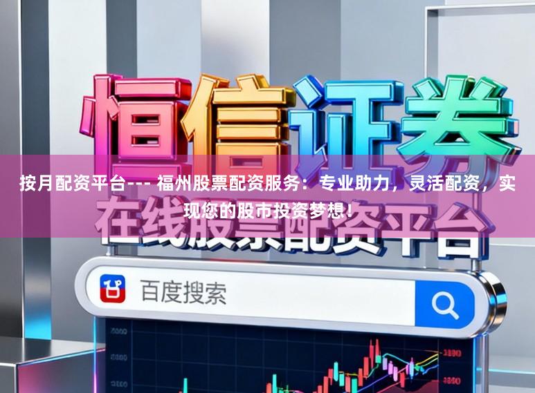 按月配资平台--- 福州股票配资服务:专业助力,灵活配资,实现您的股市投资梦想!