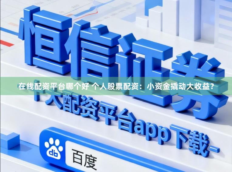 在线配资平台哪个好 个人股票配资：小资金撬动大收益？