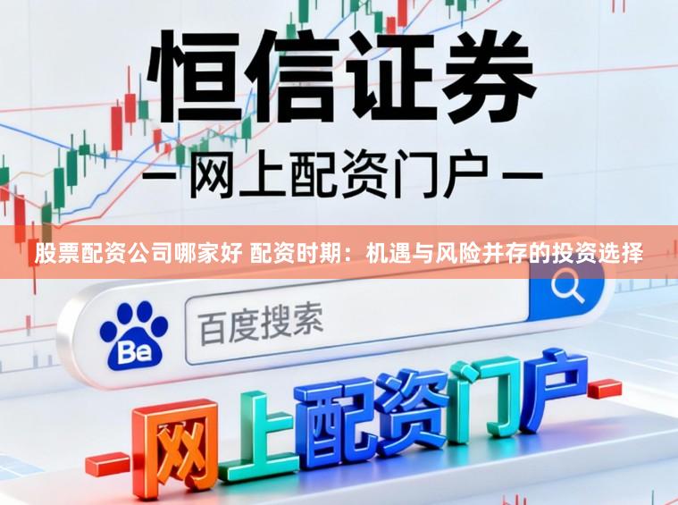 股票配资公司哪家好 配资时期：机遇与风险并存的投资选择