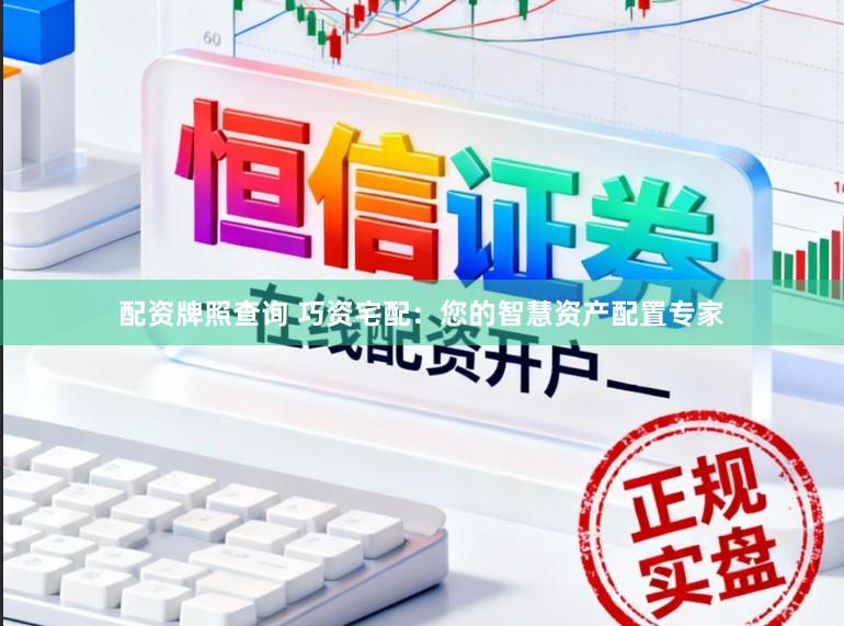 配资牌照查询 巧资宅配：您的智慧资产配置专家