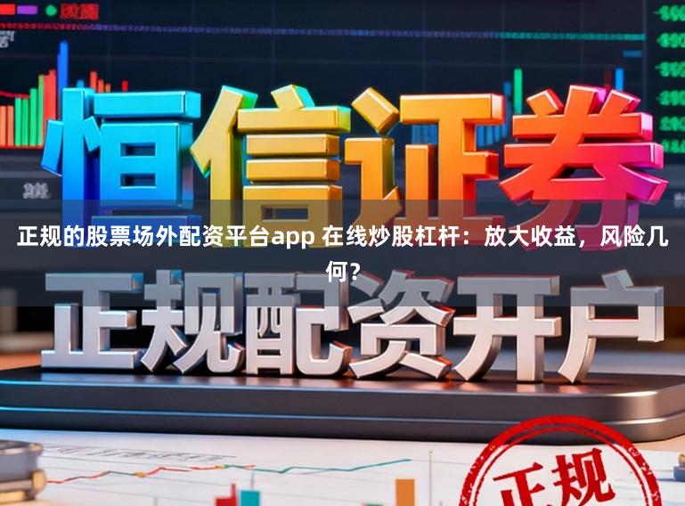 正规的股票场外配资平台app 在线炒股杠杆:放大收益,风险几何?