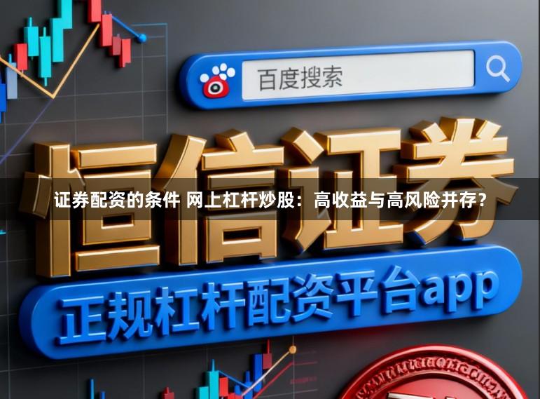 证券配资的条件 网上杠杆炒股:高收益与高风险并存?