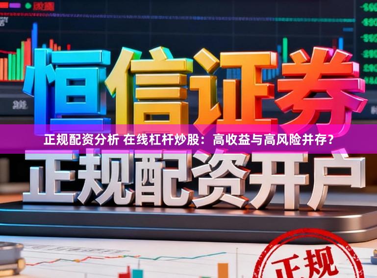 正规配资分析 在线杠杆炒股：高收益与高风险并存？
