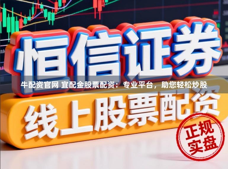 牛配资官网 宜配金股票配资:专业平台,助您轻松炒股