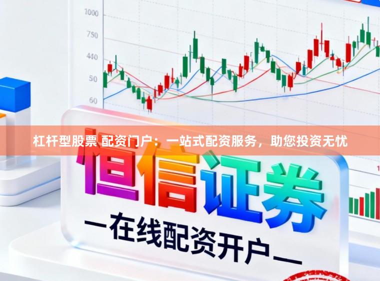 杠杆型股票 配资门户：一站式配资服务，助您投资无忧
