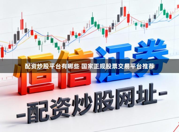 配资炒股平台有哪些 国家正规股票交易平台推荐
